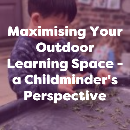 Maximising Your Outdoor Learning Space – a Childminder’s Perspective