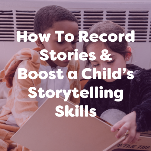 How To Record Stories & Boost a Child’s Storytelling Skills