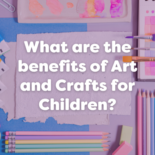 What are the benefits of Art and Crafts for Children?