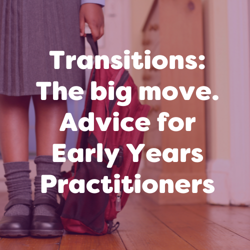 Transitions: The big move. Advice for Early Years Practitioners