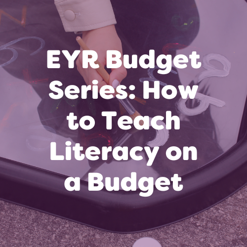 EYR Budget Friendly Series: How to Teach Literacy on a Budget