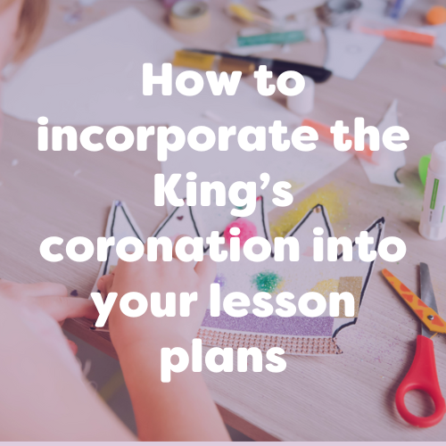 How to incorporate the King’s coronation into your lesson plans – Activity Ideas